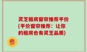 灵芝租房窗帘推荐平价(平价窗帘推荐：让你的租房也有灵芝品质)