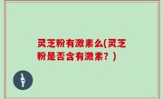 灵芝粉有激素么(灵芝粉是否含有激素？)
