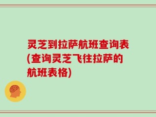 灵芝到拉萨航班查询表(查询灵芝飞往拉萨的航班表格)