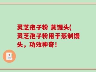 灵芝孢子粉 蒸馒头(灵芝孢子粉用于蒸制馒头，功效神奇！
