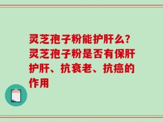 灵芝孢子粉能护肝么？灵芝孢子粉是否有保肝护肝、抗衰老、抗癌的作用