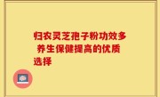 归农灵芝孢子粉功效多 养生保健提高的优质选择