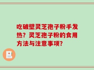 吃破壁灵芝孢子粉手发热？灵芝孢子粉的食用方法与注意事项？