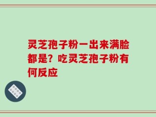 灵芝孢子粉一出来满脸都是？吃灵芝孢子粉有何反应