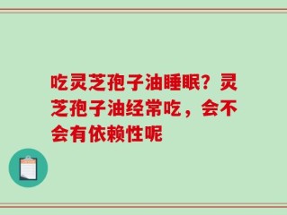 吃灵芝孢子油睡眠？灵芝孢子油经常吃，会不会有依赖性呢