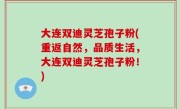 大连双迪灵芝孢子粉(重返自然，品质生活，大连双迪灵芝孢子粉！)