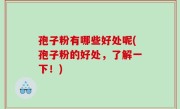 孢子粉有哪些好处呢(孢子粉的好处，了解一下！)