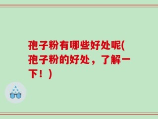 孢子粉有哪些好处呢(孢子粉的好处，了解一下！)