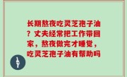 长期熬夜吃灵芝孢子油？丈夫经常把工作带回家，熬夜做完才睡觉，吃灵芝孢子油有帮助吗