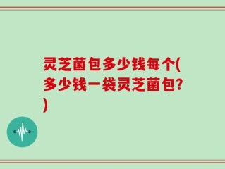 灵芝菌包多少钱每个(多少钱一袋灵芝菌包？)
