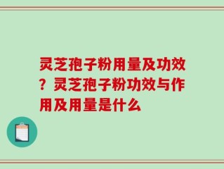 灵芝孢子粉用量及功效？灵芝孢子粉功效与作用及用量是什么