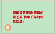 西藏灵芝茶语(西藏的灵芝茶-传承千年的珍贵饮品)