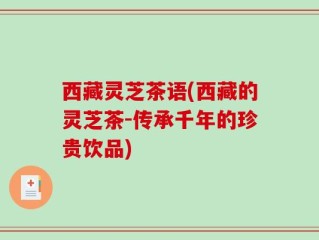 西藏灵芝茶语(西藏的灵芝茶-传承千年的珍贵饮品)