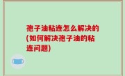 孢子油粘连怎么解决的(如何解决孢子油的粘连问题)