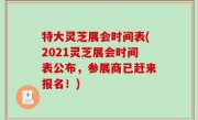 特大灵芝展会时间表(2021灵芝展会时间表公布，参展商已赶来报名！)