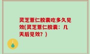 灵芝薏仁胶囊吃多久见效(灵芝薏仁胶囊：几天后见效？)
