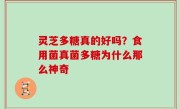 灵芝多糖真的好吗？食用菌真菌多糖为什么那么神奇