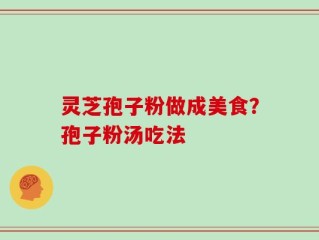 灵芝孢子粉做成美食？孢子粉汤吃法