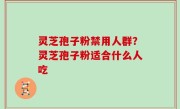 灵芝孢子粉禁用人群？灵芝孢子粉适合什么人吃