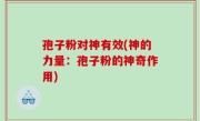 孢子粉对神有效(神的力量：孢子粉的神奇作用)
