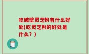 吃破壁灵芝粉有什么好处(吃灵芝粉的好处是什么？)