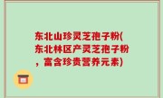 东北山珍灵芝孢子粉(东北林区产灵芝孢子粉，富含珍贵营养元素)