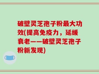 破壁灵芝孢子粉最大功效(提高免疫力，延缓衰老——破壁灵芝孢子粉新发现)