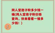 同人堂孢子粉多少钱一桶(同人堂孢子粉价格查询，快来看看一桶多少钱！)