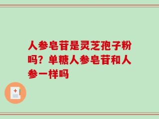 人参皂苷是灵芝孢子粉吗？单糖人参皂苷和人参一样吗