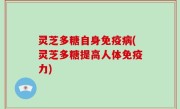 灵芝多糖自身免疫病(灵芝多糖提高人体免疫力)