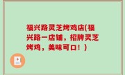 福兴路灵芝烤鸡店(福兴路一店铺，招牌灵芝烤鸡，美味可口！)