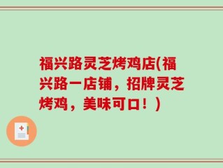 福兴路灵芝烤鸡店(福兴路一店铺，招牌灵芝烤鸡，美味可口！)