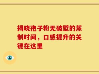 揭晓孢子粉无破壁的蒸制时间，口感提升的关键在这里
