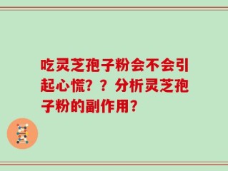 吃灵芝孢子粉会不会引起心慌？？分析灵芝孢子粉的副作用？