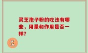 灵芝孢子粉的吃法有哪些，用量和作用是否一样？