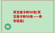 灵芝孢子粉50克(灵芝孢子粉50克——养生佳品)