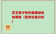 灵芝孢子粉的健康益处有哪些（营养价值分析）