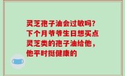 灵芝孢子油会过敏吗？下个月爷爷生日想买点灵芝类的孢子油给他，他平时挺健康的