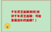 千年灵芝面膜测评(测评千年灵芝面膜：可能是最滋补的面膜？)