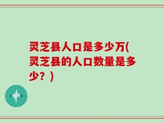 灵芝县人口是多少万(灵芝县的人口数量是多少？)