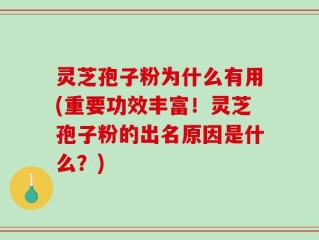 灵芝孢子粉为什么有用(重要功效丰富！灵芝孢子粉的出名原因是什么？)