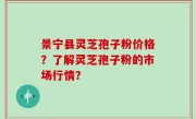景宁县灵芝孢子粉价格？了解灵芝孢子粉的市场行情？