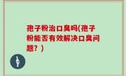 孢子粉治口臭吗(孢子粉能否有效解决口臭问题？)
