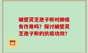 破壁灵芝孢子粉对肺癌有作用吗？探讨破壁灵芝孢子粉的抗癌功效？