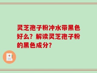 灵芝孢子粉冲水带黑色好么？解读灵芝孢子粉的黑色成分？
