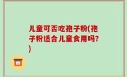 儿童可否吃孢子粉(孢子粉适合儿童食用吗？)