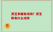 灵芝多糖有功效？灵芝粉有什么功效