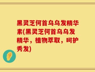 黑灵芝何首乌乌发精华素(黑灵芝何首乌乌发精华，植物萃取，呵护秀发)
