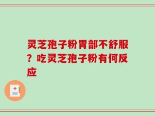 灵芝孢子粉胃部不舒服？吃灵芝孢子粉有何反应