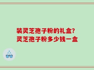 装灵芝孢子粉的礼盒？灵芝孢子粉多少钱一盒
